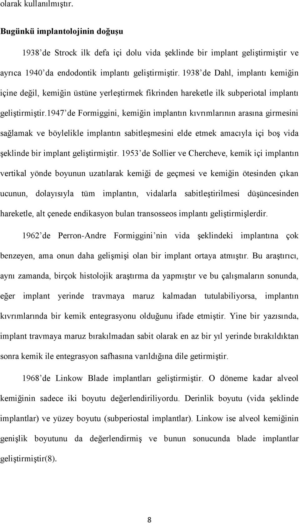 1947 de Formiggini, kemiğin implantın kıvrımlarının arasına girmesini sağlamak ve böylelikle implantın sabitleşmesini elde etmek amacıyla içi boş vida şeklinde bir implant geliştirmiştir.