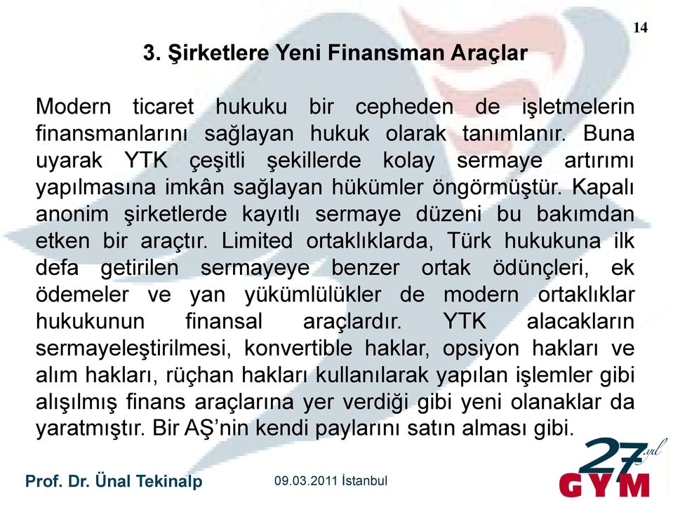 Limited ortaklıklarda, Türk hukukuna ilk defa getirilen sermayeye benzer ortak ödünçleri, ek ödemeler ve yan yükümlülükler de modern ortaklıklar hukukunun k finansal araçlardır.