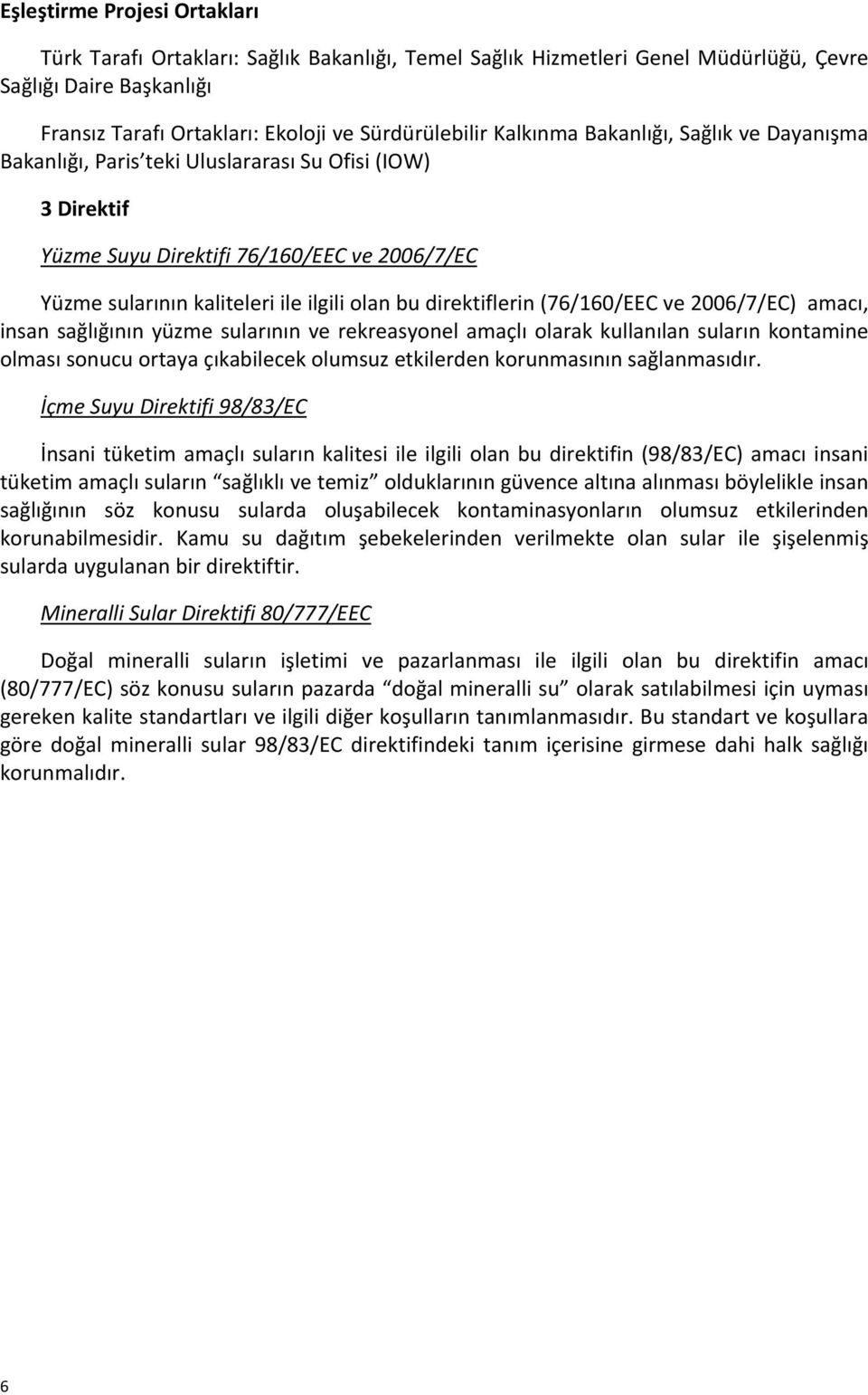 direktiflerin (76/160/EEC ve 2006/7/EC) amacı, insan sağlığının yüzme sularının ve rekreasyonel amaçlı olarak kullanılan suların kontamine olması sonucu ortaya çıkabilecek olumsuz etkilerden