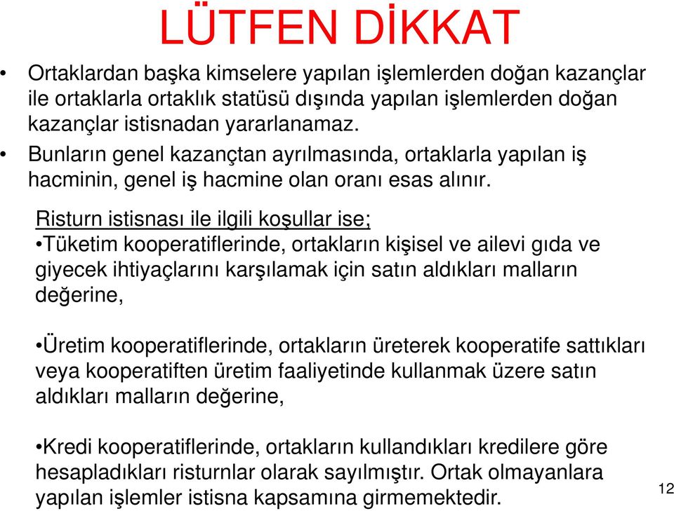 Risturn istisnası ile ilgili koşullar ise; Tüketim kooperatiflerinde, ortakların kişisel ve ailevi gıda ve giyecek ihtiyaçlarını karşılamak için satın aldıkları malların değerine, Üretim