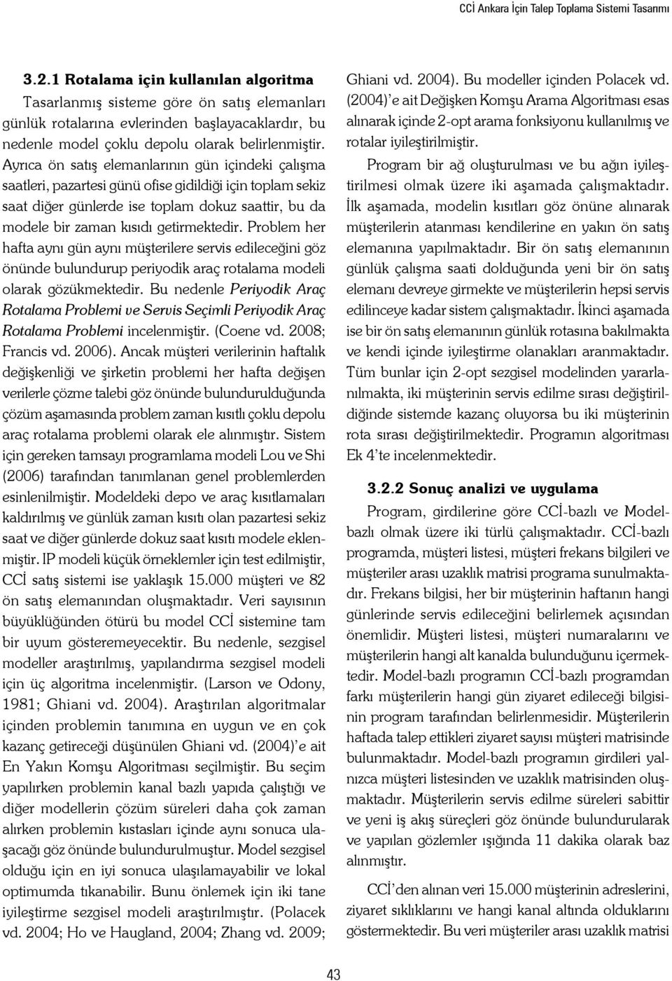 Ayrıca ön satış elemanlarının gün içindeki çalışma saatleri, pazartesi günü ofise gidildiği için toplam sekiz saat diğer günlerde ise toplam dokuz saattir, bu da modele bir zaman kısıdı getirmektedir.