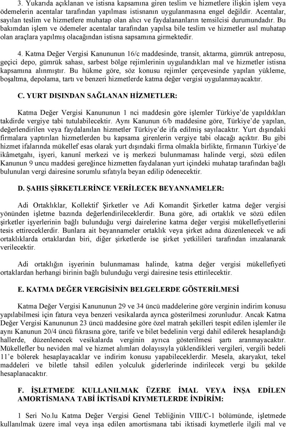 Bu bakımdan işlem ve ödemeler acentalar tarafından yapılsa bile teslim ve hizmetler asıl muhatap olan araçlara yapılmış olacağından istisna sapsamına girmektedir. 4.