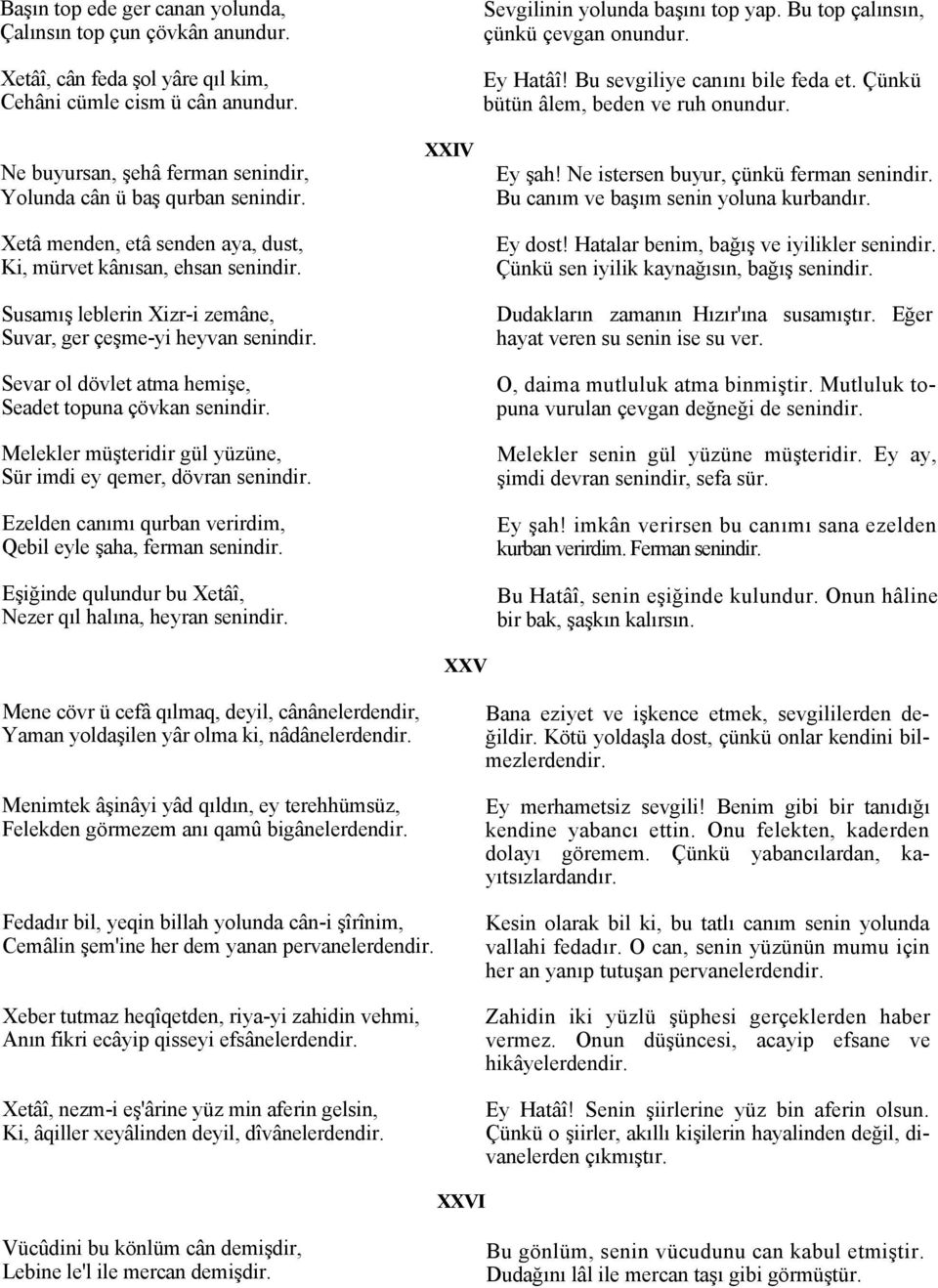 Susamış leblerin Xizr-i zemâne, Suvar, ger çeşme-yi heyvan senindir. Sevar ol dövlet atma hemişe, Seadet topuna çövkan senindir. Melekler müşteridir gül yüzüne, Sür imdi ey qemer, dövran senindir.