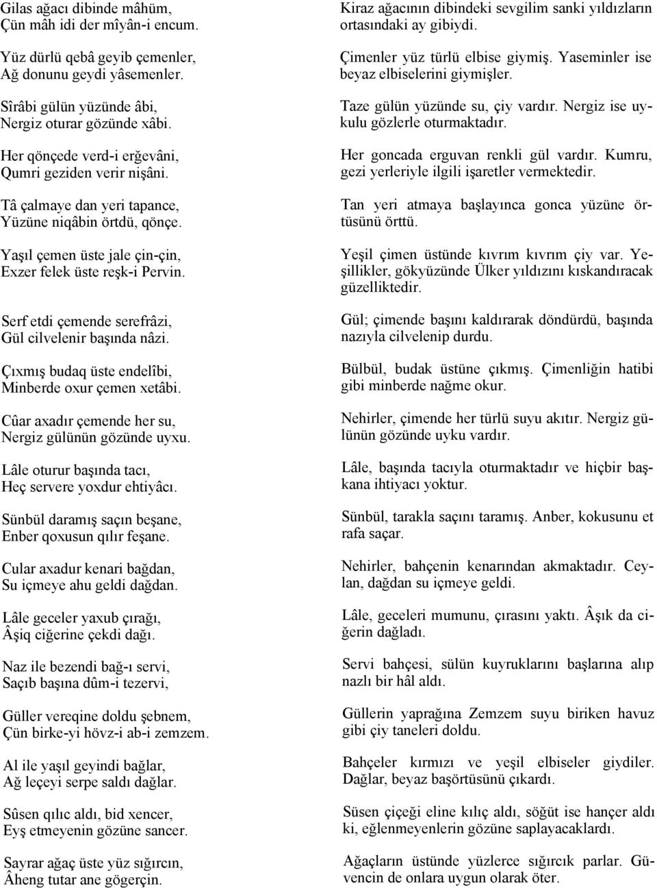 Serf etdi çemende serefrâzi, Gül cilvelenir başında nâzi. Çıxmış budaq üste endelîbi, Minberde oxur çemen xetâbi. Cûar axadır çemende her su, Nergiz gülünün gözünde uyxu.