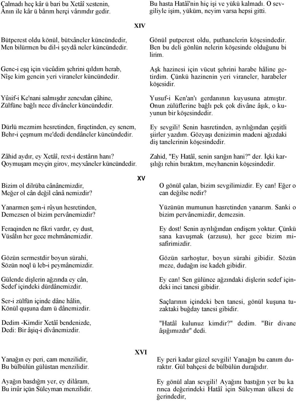 Yûsif-i Ke'nani salmışdır zenexdan çâhine, Zülfüne bağlı nece dîvâneler küncündedir. Dürlü mezmim hesretinden, firqetinden, ey senem, Behr-i çeşmum me'dedi dendâneler küncündedir.