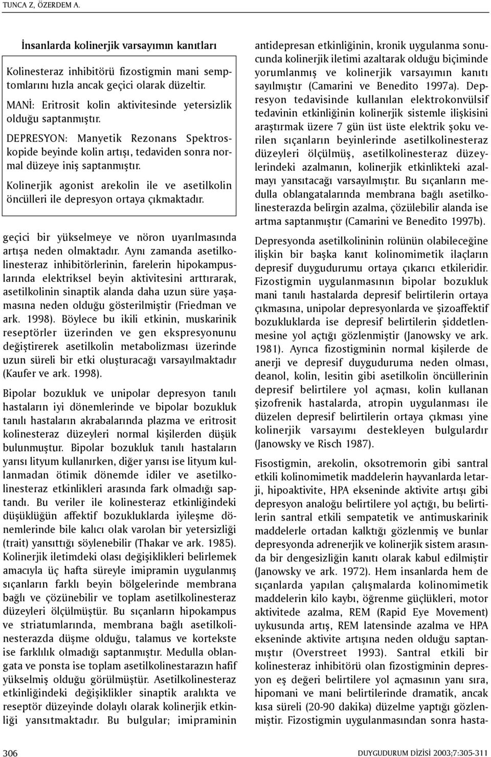 Kolinerjik agonist arekolin ile ve asetilkolin öncülleri ile depresyon ortaya çýkmaktadýr. geçici bir yükselmeye ve nöron uyarýlmasýnda artýþa neden olmaktadýr.