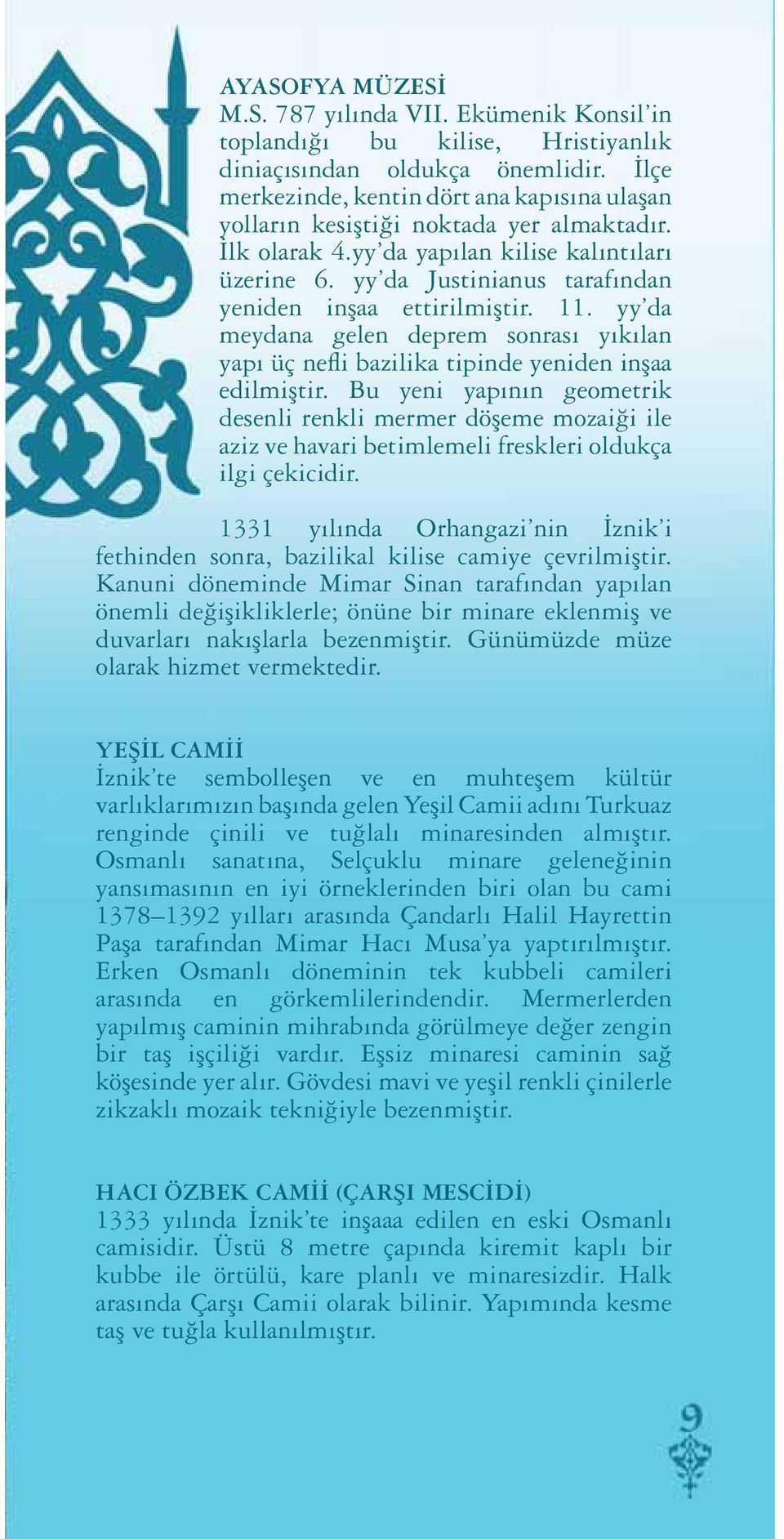 yy da Justinianus tarafından yeniden inşaa ettirilmiştir. 11. yy da meydana gelen deprem sonrası yıkılan yapı üç nefli bazilika tipinde yeniden inşaa edilmiştir.