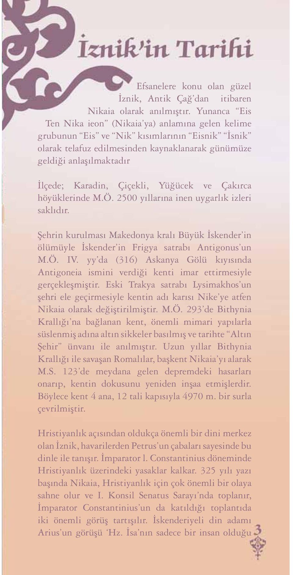 Çiçekli, Yüğücek ve Çakırca höyüklerinde M.Ö. 2500 yıllarına inen uygarlık izleri saklıdır. Şehrin kurulması Makedonya kralı Büyük İskender in ölümüyle İskender in Frigya satrabı Antigonus un M.Ö. IV.