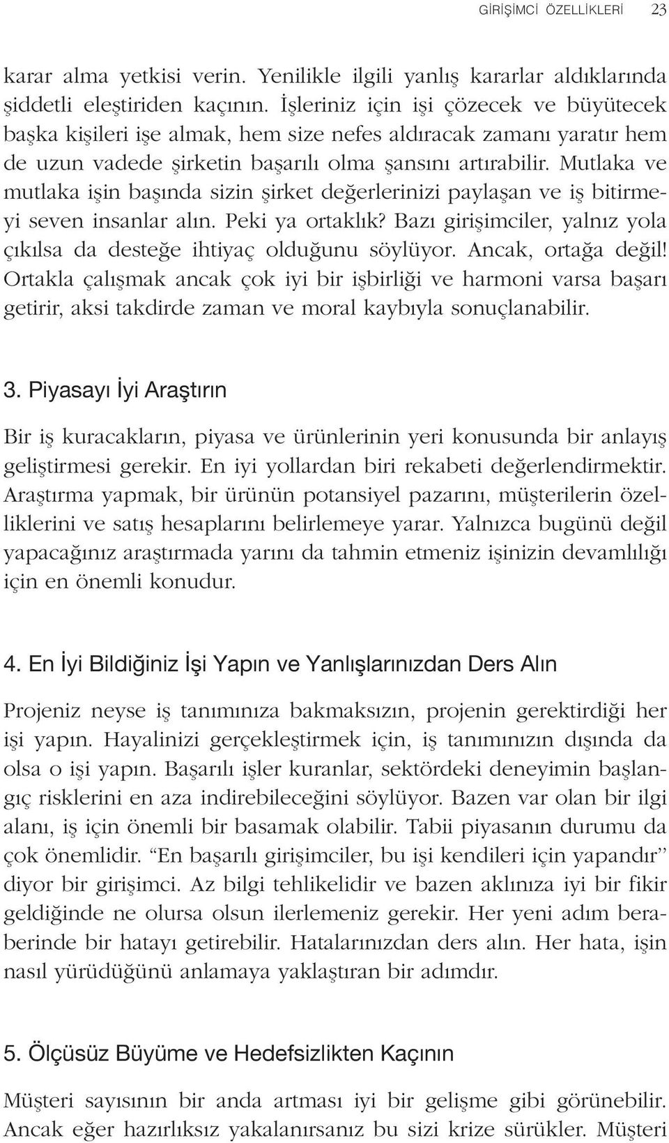 Mutlaka ve mutlaka işin başında sizin şirket değerlerinizi paylaşan ve iş bitirmeyi seven insanlar alın. Peki ya ortaklık? Bazı girişimciler, yalnız yola çıkılsa da desteğe ihtiyaç olduğunu söylüyor.