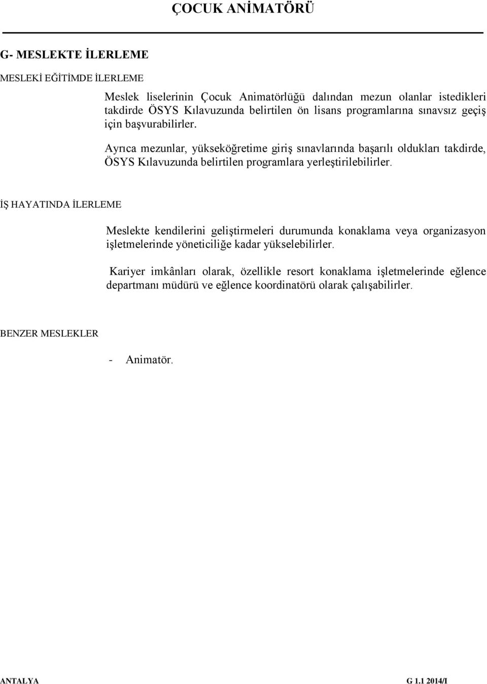 Ayrıca mezunlar, yükseköğretime giriş sınavlarında başarılı oldukları takdirde, ÖSYS Kılavuzunda belirtilen programlara yerleştirilebilirler.