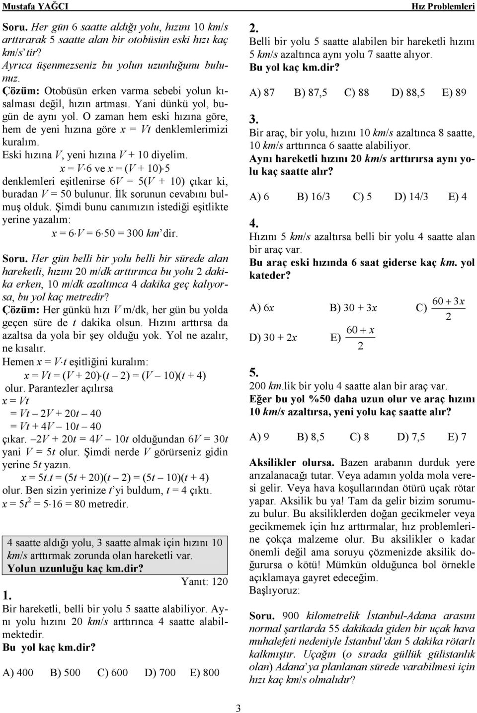 Eski hızına V, yeni hızına V + 10 diyelim. x = V 6 ve x = (V + 10) 5 denklemleri eşitlenirse 6V = 5(V + 10) çıkar ki, buradan V = 50 bulunur. İlk sorunun cevabını bulmuş olduk.