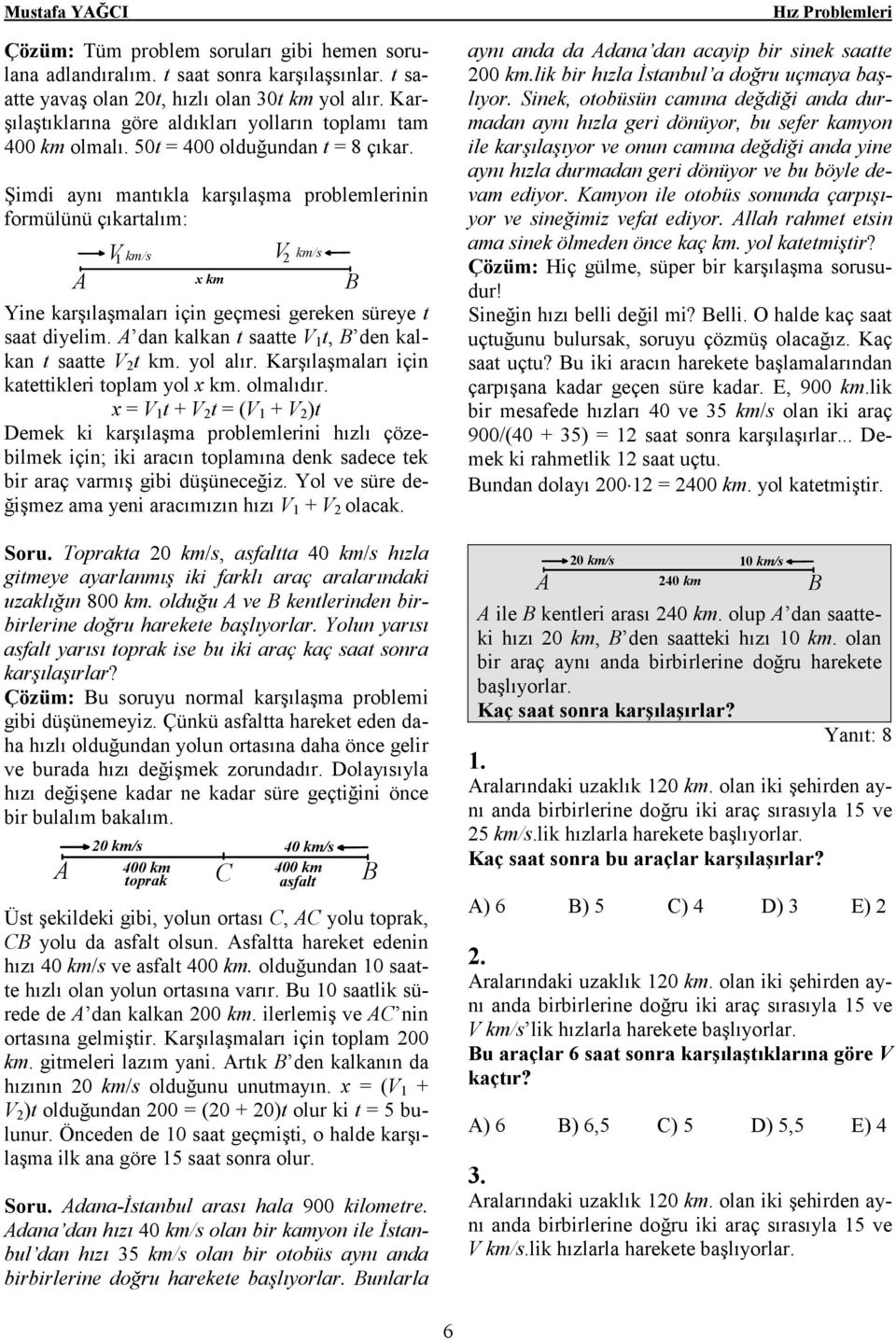 Şimdi aynı mantıkla karşılaşma problemlerinin formülünü çıkartalım: V 1 km/s V 2 x km km/s Yine karşılaşmaları için geçmesi gereken süreye t saat diyelim.