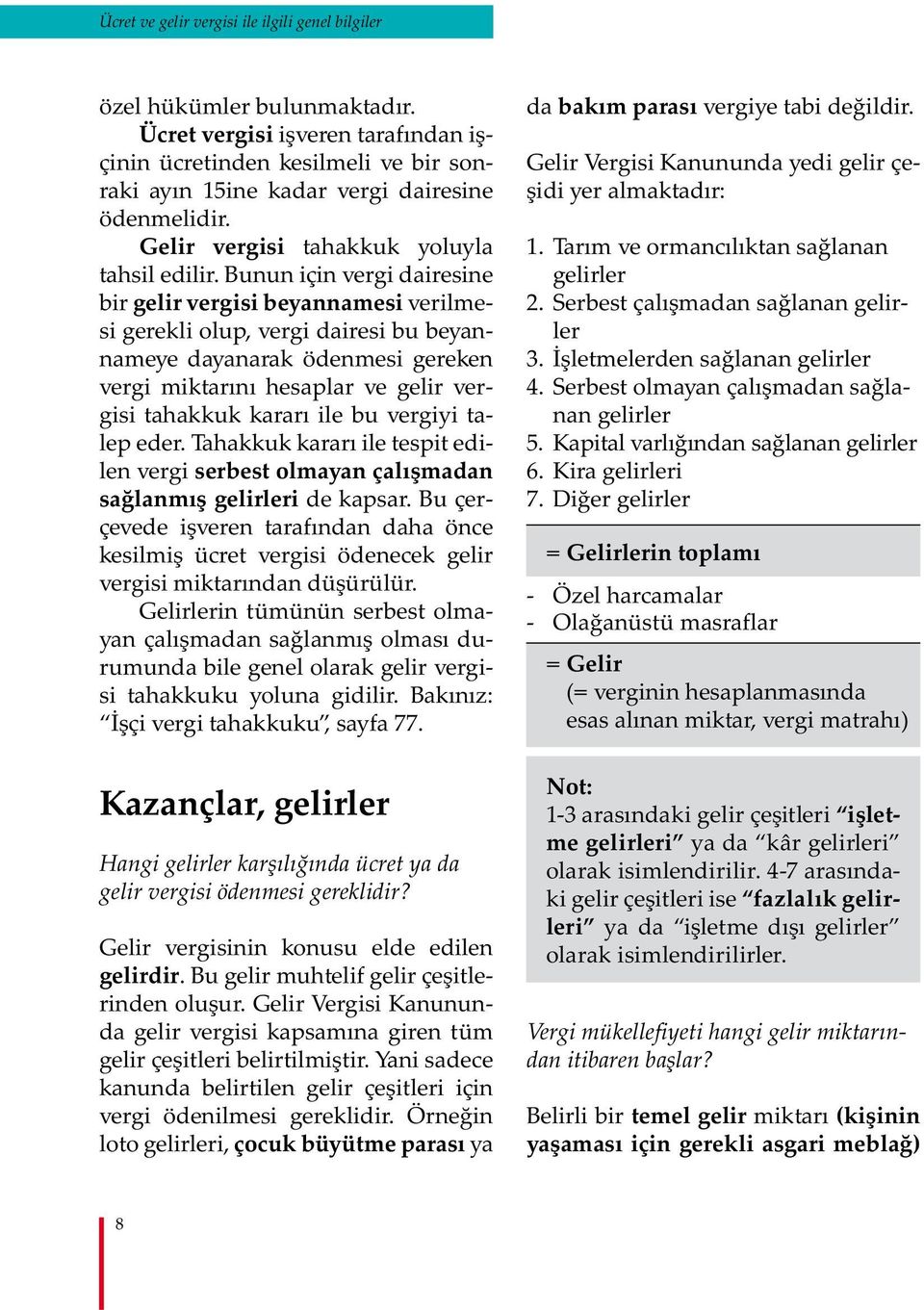 Bunun için vergi dairesine bir gelir vergisi beyannamesi verilmesi gerekli olup, vergi dairesi bu beyannameye dayanarak ödenmesi gereken vergi miktarını hesaplar ve gelir vergisi tahakkuk kararı ile