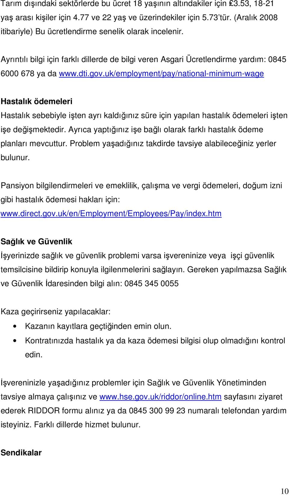 uk/employment/pay/national-minimum-wage Hastalık ödemeleri Hastalık sebebiyle işten ayrı kaldığınız süre için yapılan hastalık ödemeleri işten işe değişmektedir.