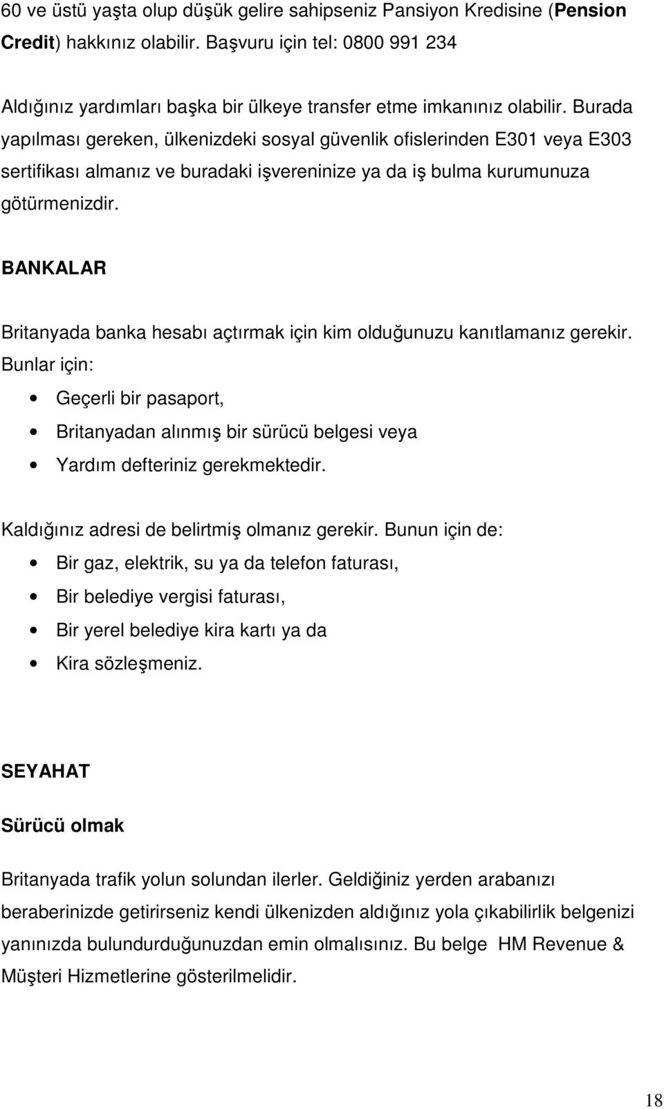 Burada yapılması gereken, ülkenizdeki sosyal güvenlik ofislerinden E301 veya E303 sertifikası almanız ve buradaki işvereninize ya da iş bulma kurumunuza götürmenizdir.