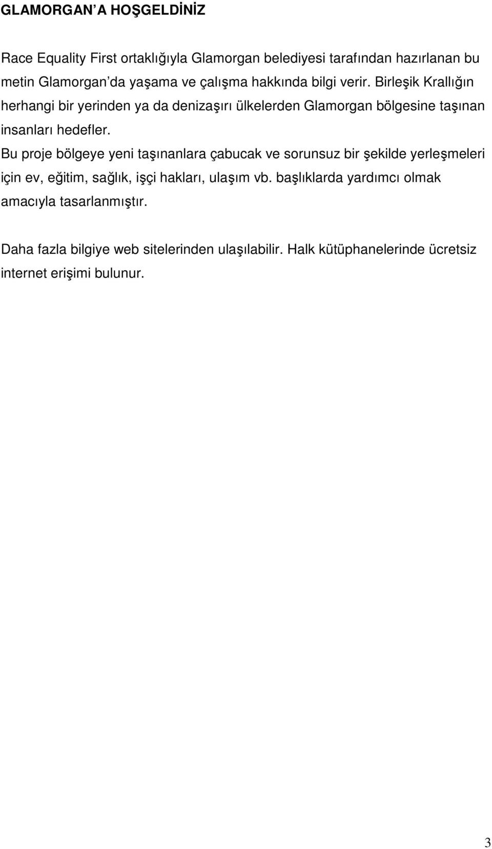 Bu proje bölgeye yeni taşınanlara çabucak ve sorunsuz bir şekilde yerleşmeleri için ev, eğitim, sağlık, işçi hakları, ulaşım vb.