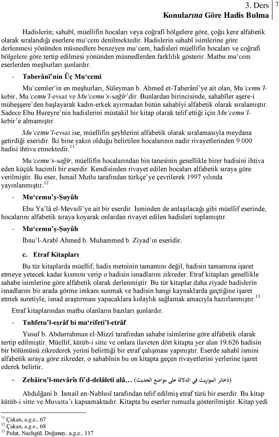 Matbu mu cem eserlerden meşhurları şunlardır. - Taberânî nin Üç Mu cemi Mu cemler in en meşhurları, Süleyman b. Ahmed et-taberânî ye ait olan, Mu cemu lkebir, Mu cemu l-evsat ve Mu cemu s-sağîr dir.