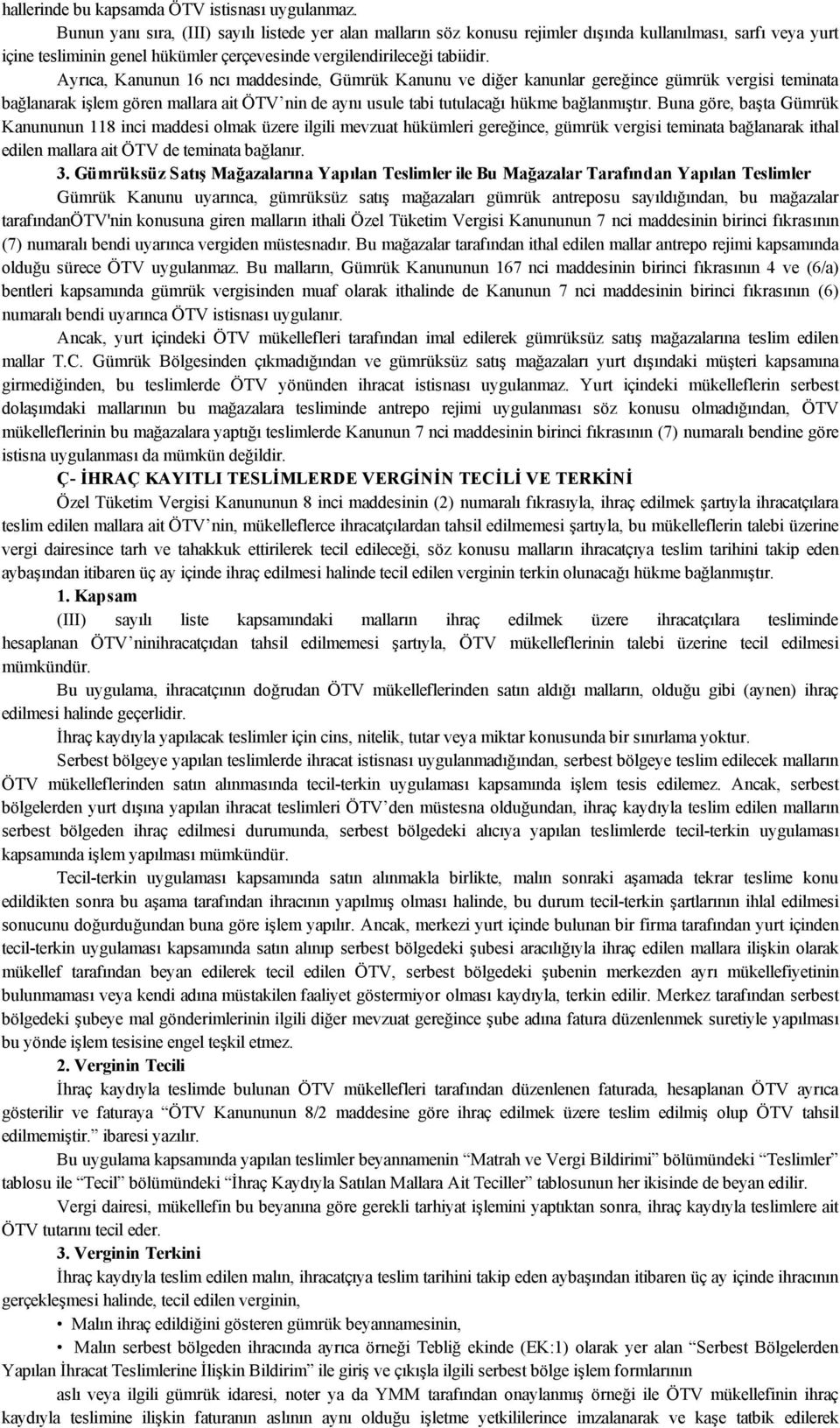 Ayrıca, Kanunun 16 ncı maddesinde, Gümrük Kanunu ve diğer kanunlar gereğince gümrük vergisi teminata bağlanarak işlem gören mallara ait ÖTV nin de aynı usule tabi tutulacağı hükme bağlanmıştır.