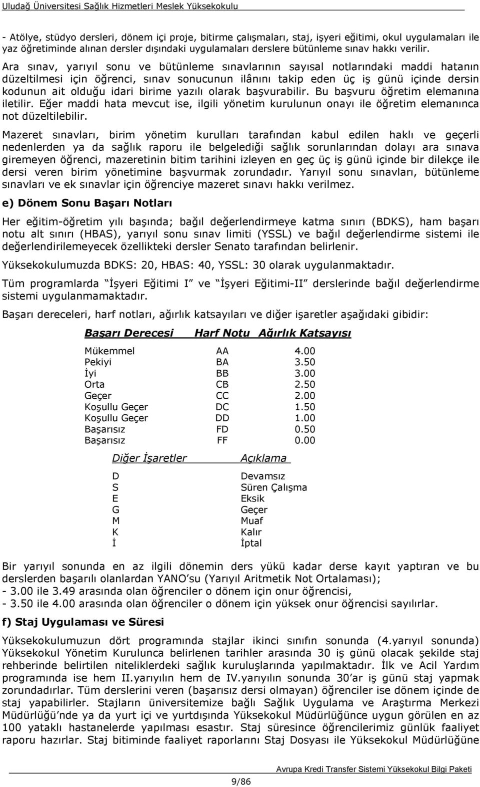 Ara sınav, yarıyıl sonu ve bütünleme sınavlarının sayısal notlarındaki maddi hatanın düzeltilmesi için öğrenci, sınav sonucunun ilânını takip eden üç iş günü içinde dersin kodunun ait olduğu idari