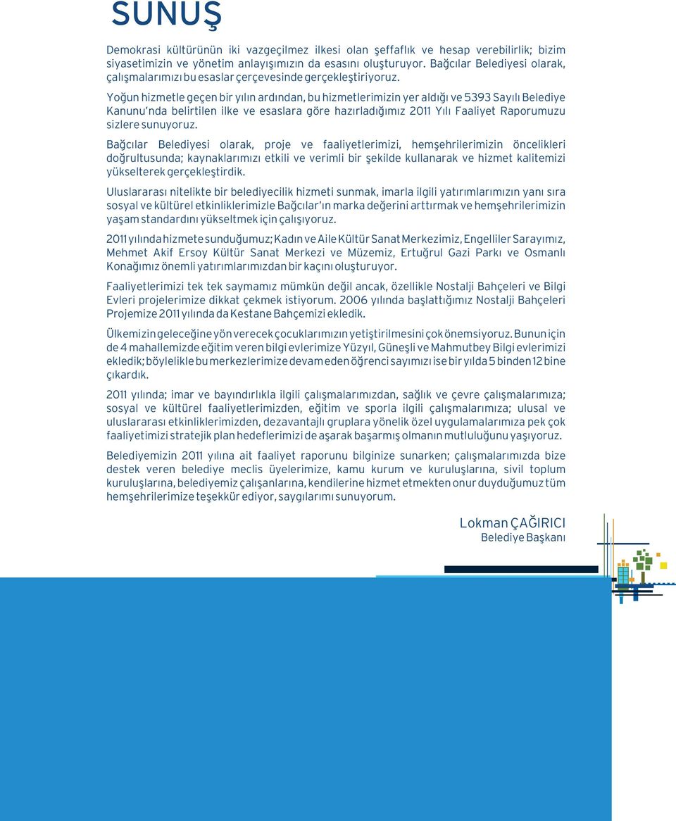 Yoğun hizmetle geçen bir yılın ardından, bu hizmetlerimizin yer aldığı ve 5393 Sayılı Belediye Kanunu nda belirtilen ilke ve esaslara göre hazırladığımız 20 Yılı Faaliyet Raporumuzu sizlere sunuyoruz.
