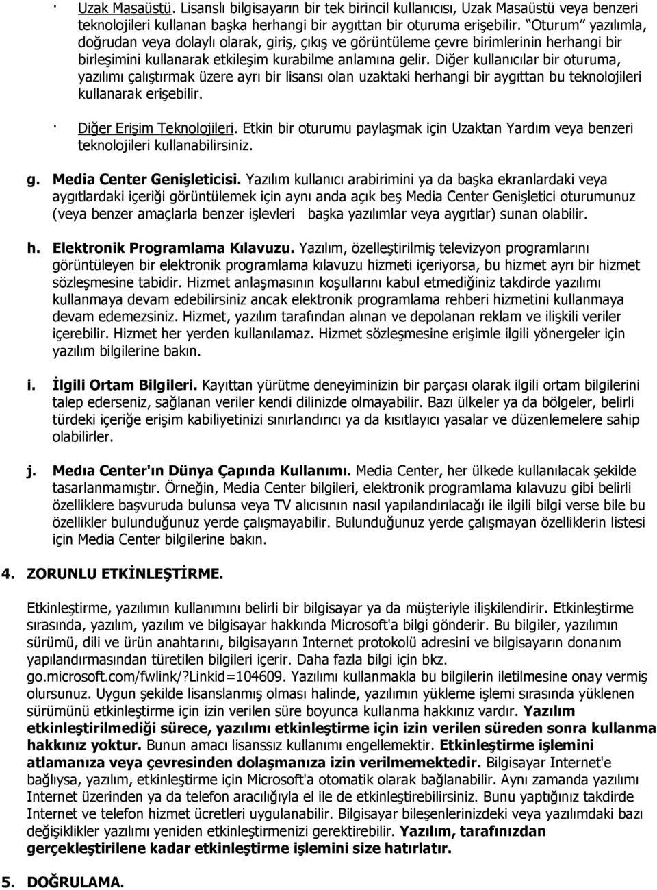 Diğer kullanıcılar bir oturuma, yazılımı çalıģtırmak üzere ayrı bir lisansı olan uzaktaki herhangi bir aygıttan bu teknolojileri kullanarak eriģebilir. Diğer EriĢim Teknolojileri.