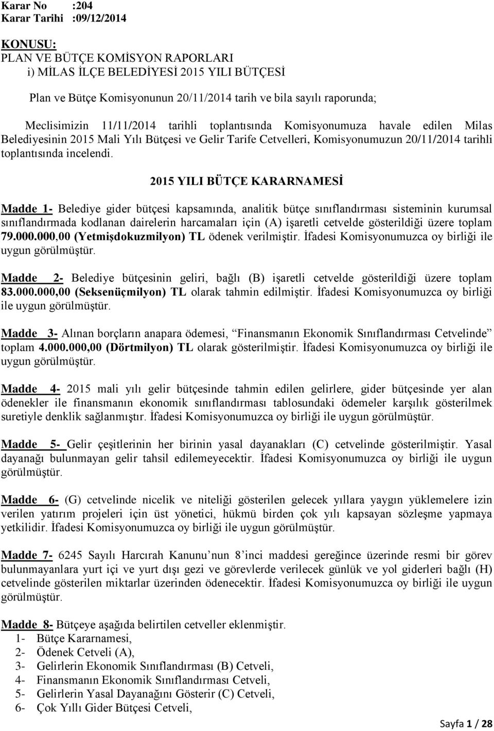 15 YILI BÜTÇE KARARNAMESİ Madde 1- Belediye gider bütçesi kapsamında, analitik bütçe sınıflandırması sisteminin kurumsal sınıflandırmada kodlanan dairelerin harcamaları için (A) işaretli cetvelde