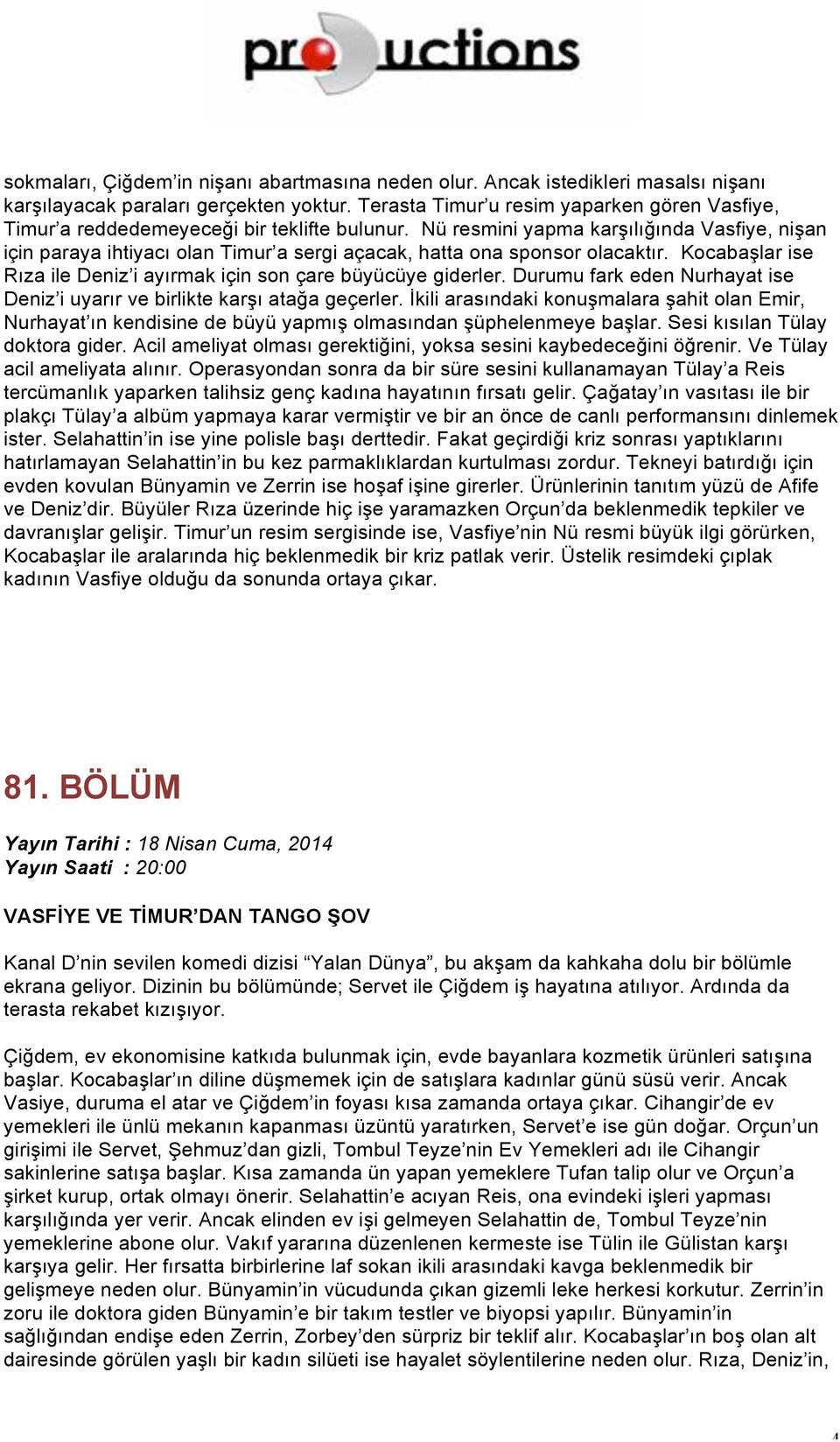 Nü resmini yapma karşılığında Vasfiye, nişan için paraya ihtiyacı olan Timur a sergi açacak, hatta ona sponsor olacaktır. Kocabaşlar ise Rıza ile Deniz i ayırmak için son çare büyücüye giderler.