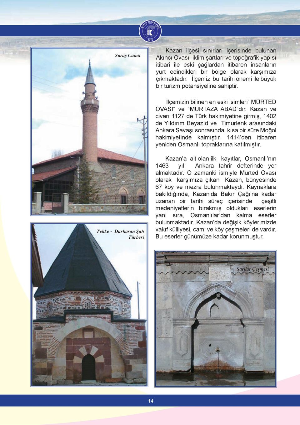 Kazan ve civarı 1127 de Türk hakimiyetine girmiş, 1402 de Yıldırım Beyazıd ve Timurlenk arasındaki Ankara Savaşı sonrasında, kısa bir süre Moğol hakimiyetinde kalmıştır.