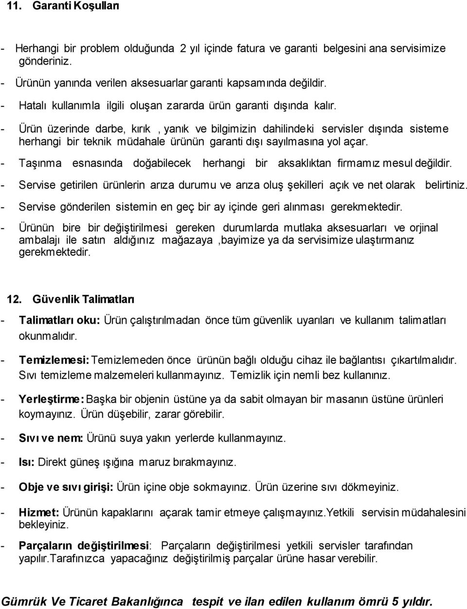 - Ürün üzerinde darbe, kırık, yanık ve bilgimizin dahilindeki servisler dışında sisteme herhangi bir teknik müdahale ürünün garanti dışı sayılmasına yol açar.