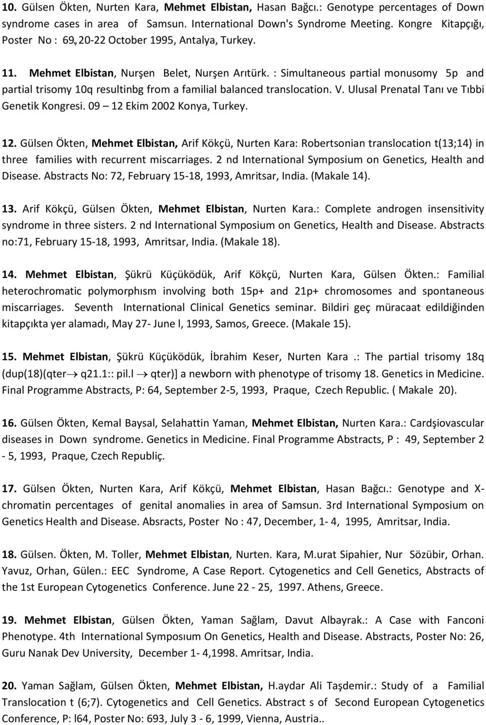 V. Ulusal Prenatal Tanı ve Tıbbi Genetik Kongresi. 09 12 Ekim 2002 Konya, Turkey. 12. Gülsen Ökten, Mehmet Elbistan, Arif Kökçü, Nurten Kara: Robertsonian translocation t(13;14) in three families with recurrent miscarriages.