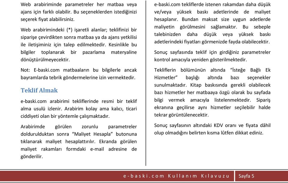 Kesinlikle bu bilgiler toplanarak bir pazarlama materyaline dönüştürülmeyecektir. Not: E-baski.com matbaaların bu bilgilerle ancak bayramlarda tebrik göndermelerine izin vermektedir.