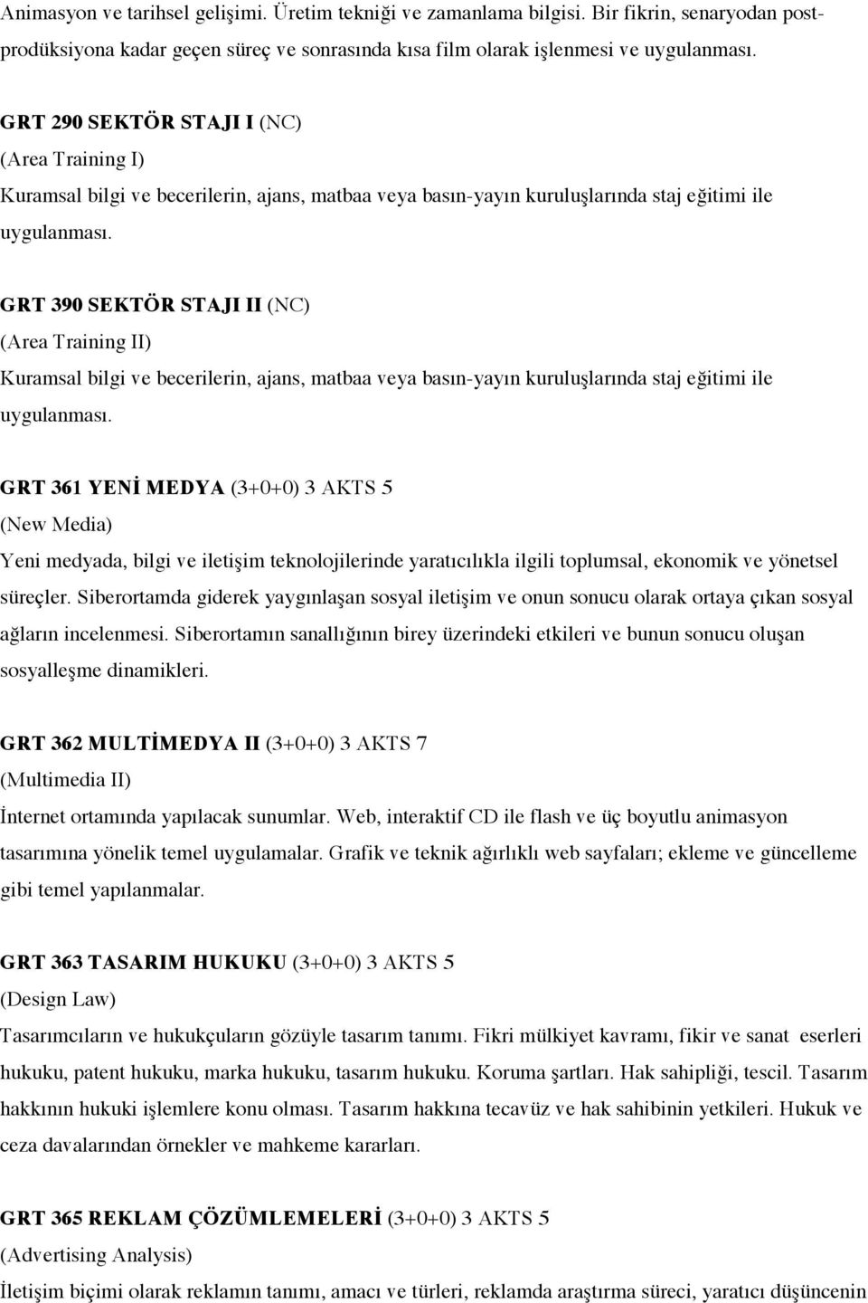 GRT 390 SEKTÖR STAJI II (NC) (Area Training II) Kuramsal bilgi ve becerilerin, ajans, matbaa veya basın-yayın kuruluşlarında staj eğitimi ile uygulanması.