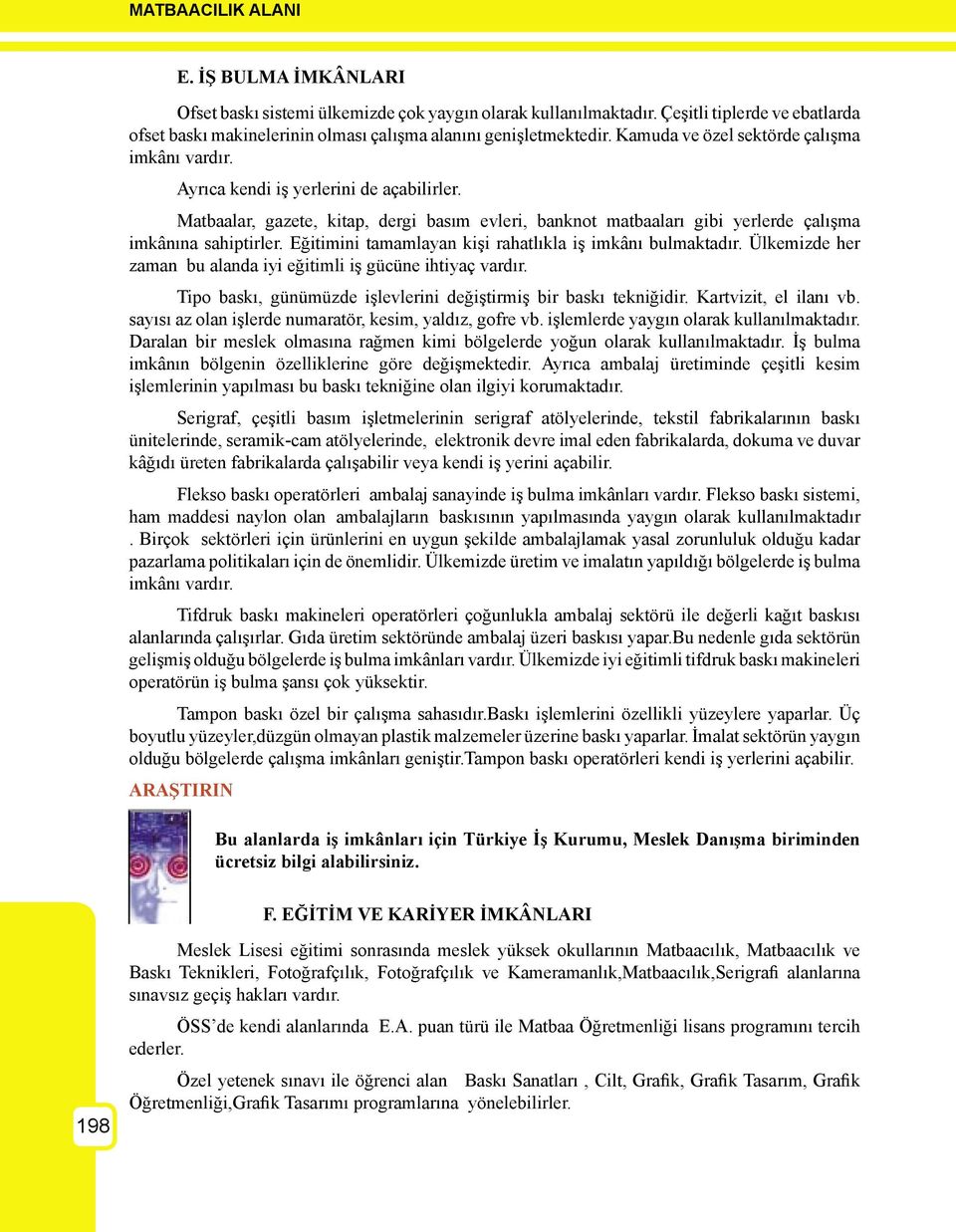 Eğitimini tamamlayan kişi rahatlıkla iş imkânı bulmaktadır. Ülkemizde her zaman bu alanda iyi eğitimli iş gücüne ihtiyaç vardır. Tipo baskı, günümüzde işlevlerini değiştirmiş bir baskı tekniğidir.