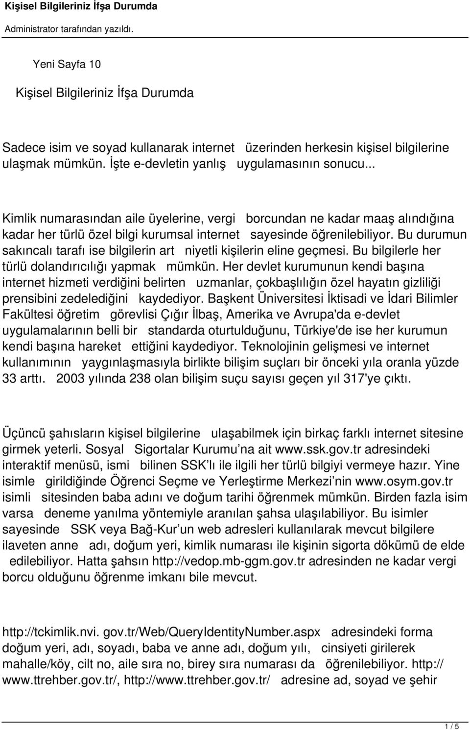 Bu durumun sakıncalı tarafı ise bilgilerin art niyetli kişilerin eline geçmesi. Bu bilgilerle her türlü dolandırıcılığı yapmak mümkün.