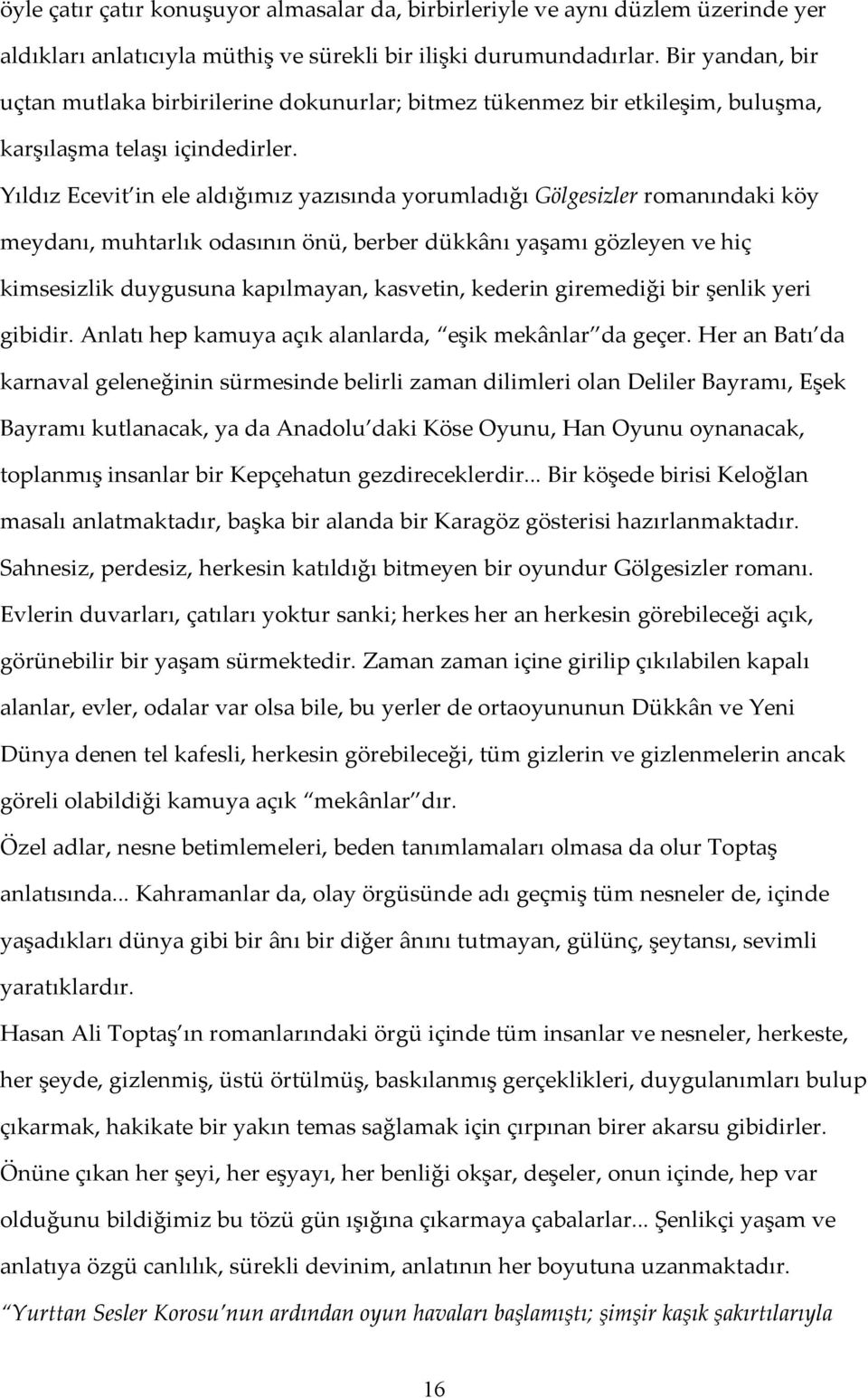 Yıldız Ecevit in ele aldığımız yazısında yorumladığı Gölgesizler romanındaki köy meydanı, muhtarlık odasının önü, berber dükkânı yaşamı gözleyen ve hiç kimsesizlik duygusuna kapılmayan, kasvetin,