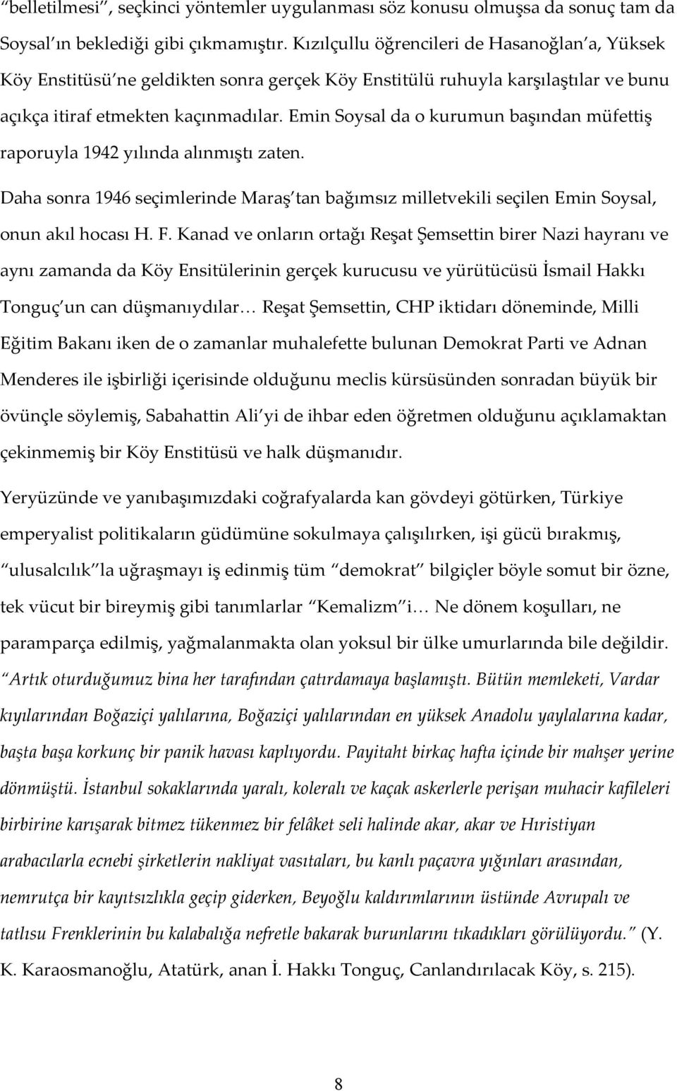 Emin Soysal da o kurumun başından müfettiş raporuyla 1942 yılında alınmıştı zaten. Daha sonra 1946 seçimlerinde Maraş tan bağımsız milletvekili seçilen Emin Soysal, onun akıl hocası H. F.