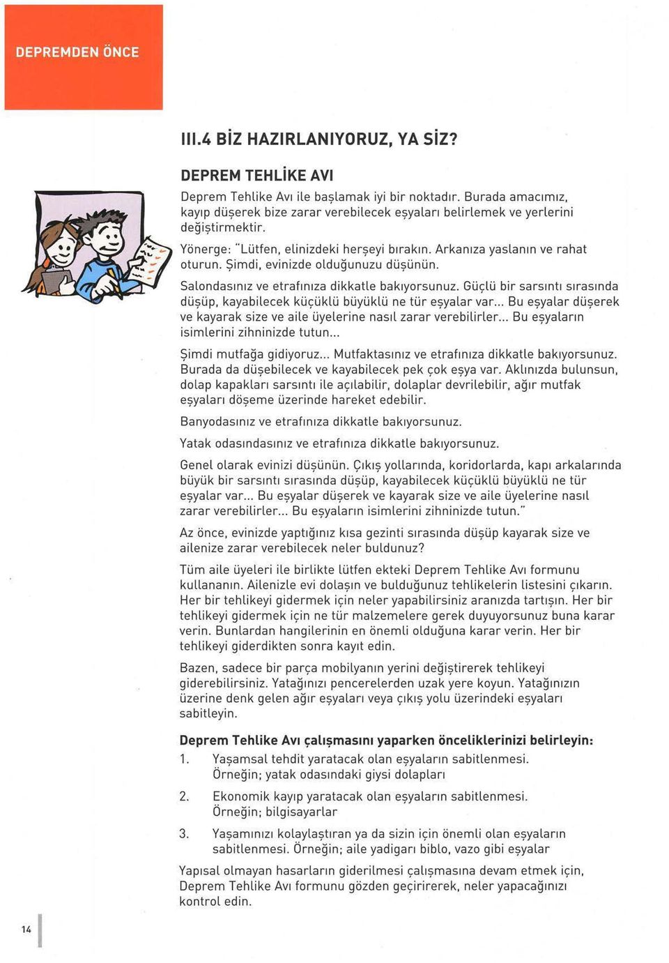 Şimdi, evinizde olduğunuzu düşünün. Salondasın ı z ve etraf ı nıza dikkatle bak ı yorsun u z. Güçlü bir sarsıntı sıras ı nda düşüp, kayabilecek küçüklü büyüklü ne tür eşyalar var.