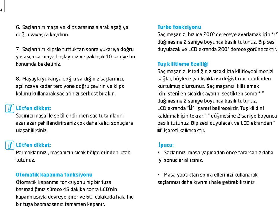 Maşayla yukarıya doğru sardığınız saçlarınızı, açılıncaya kadar ters yöne doğru çevirin ve klips kolunu kullanarak saçlarınızı serbest bırakın.