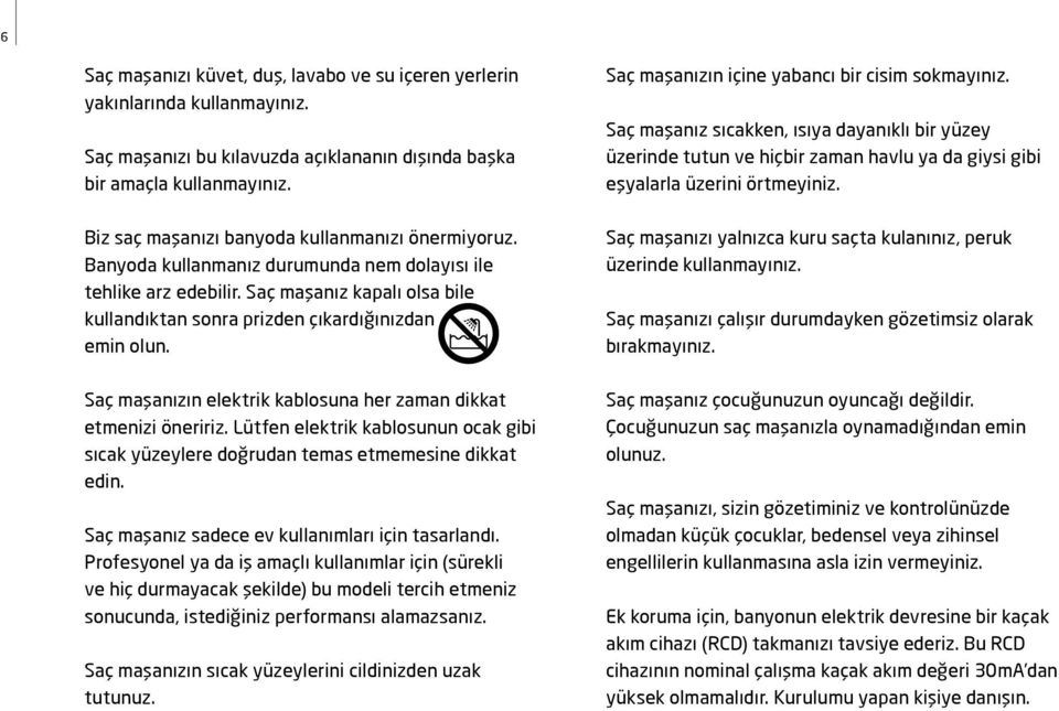 Saç maşanız kapalı olsa bile kullandıktan sonra prizden çıkardığınızdan emin olun. Saç maşanızın elektrik kablosuna her zaman dikkat etmenizi öneririz.