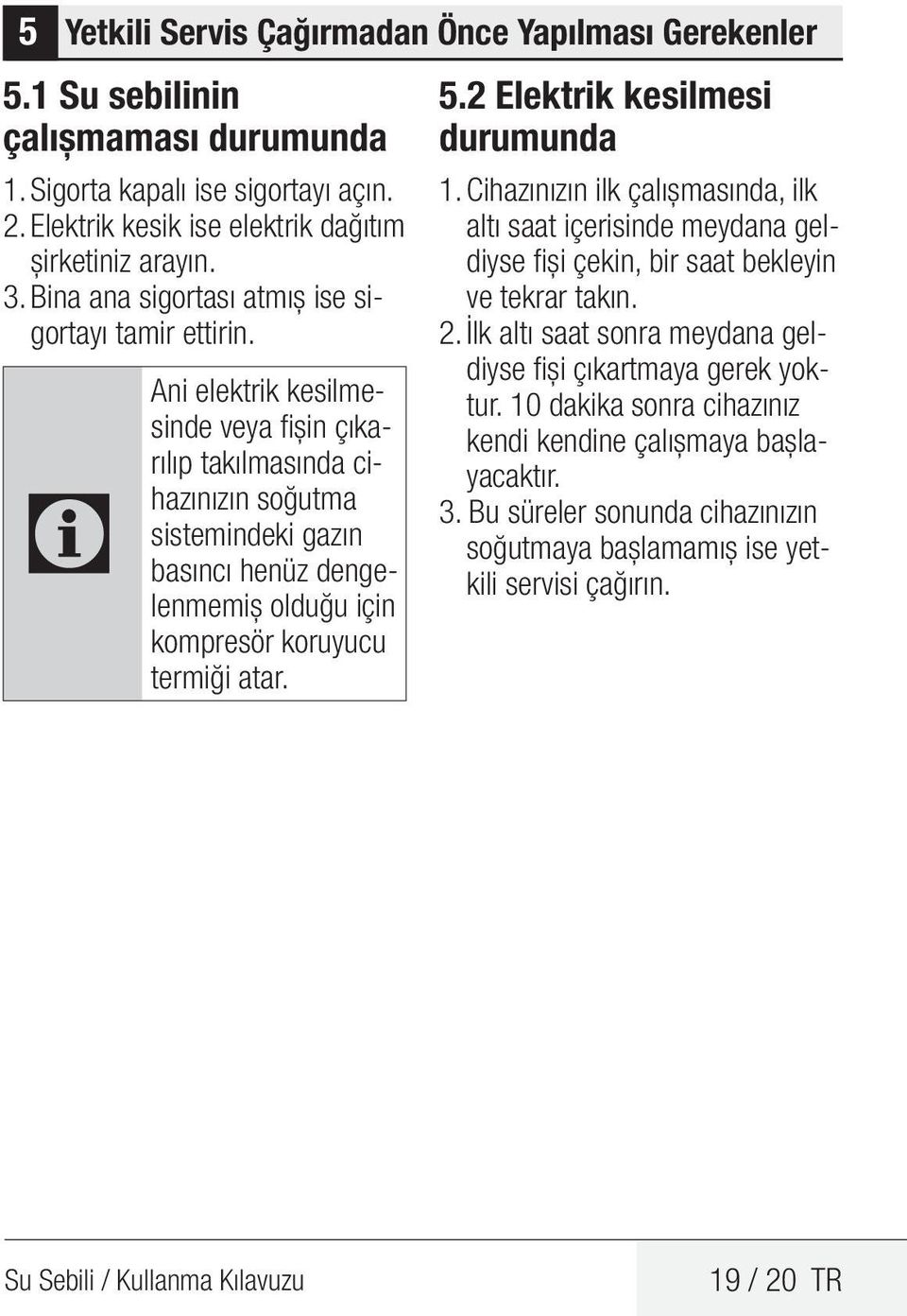 C Ani elektrik kesilmesinde veya fişin çıkarılıp takılmasında cihazınızın soğutma sistemindeki gazın basıncı henüz dengelenmemiş olduğu için kompresör koruyucu termiği atar. 5.