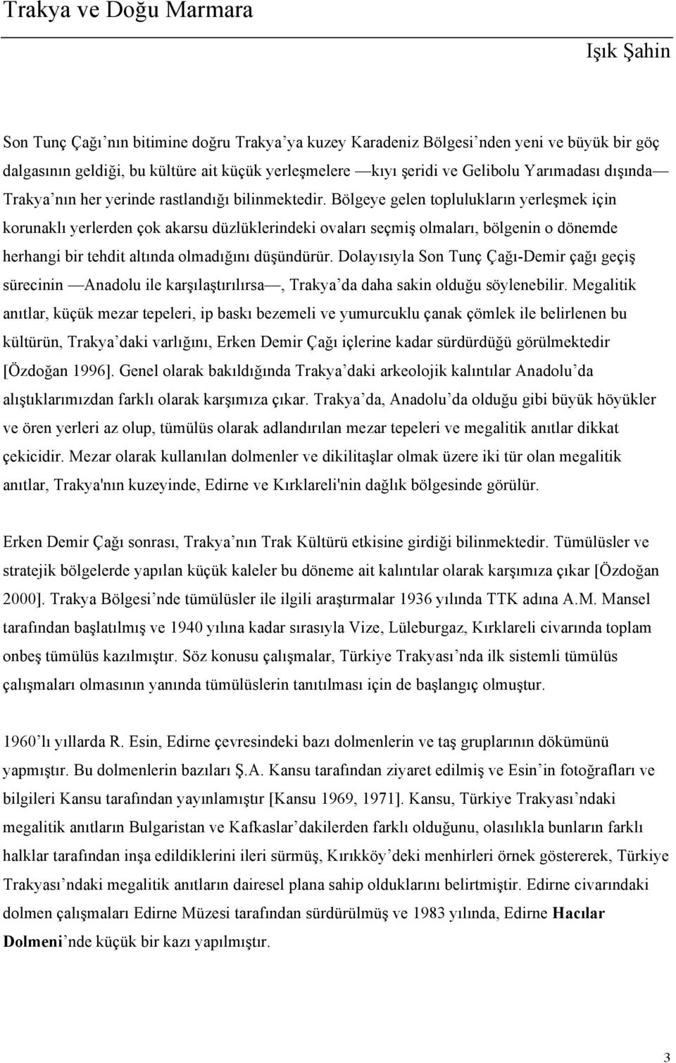 Bölgeye gelen toplulukların yerleşmek için korunaklı yerlerden çok akarsu düzlüklerindeki ovaları seçmiş olmaları, bölgenin o dönemde herhangi bir tehdit altında olmadığını düşündürür.