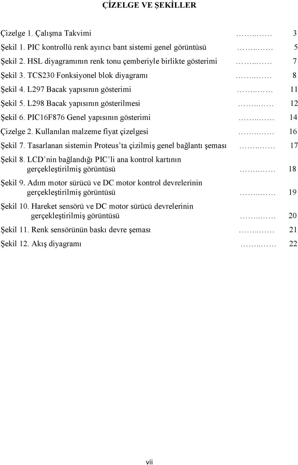 Kullanılan malzeme fiyat çizelgesi.. 16 Şekil 7. Tasarlanan sistemin Proteus ta çizilmiş genel bağlantı şeması.. 17 Şekil 8. LCD nin bağlandığı PIC li ana kontrol kartının gerçekleştirilmiş görüntüsü.