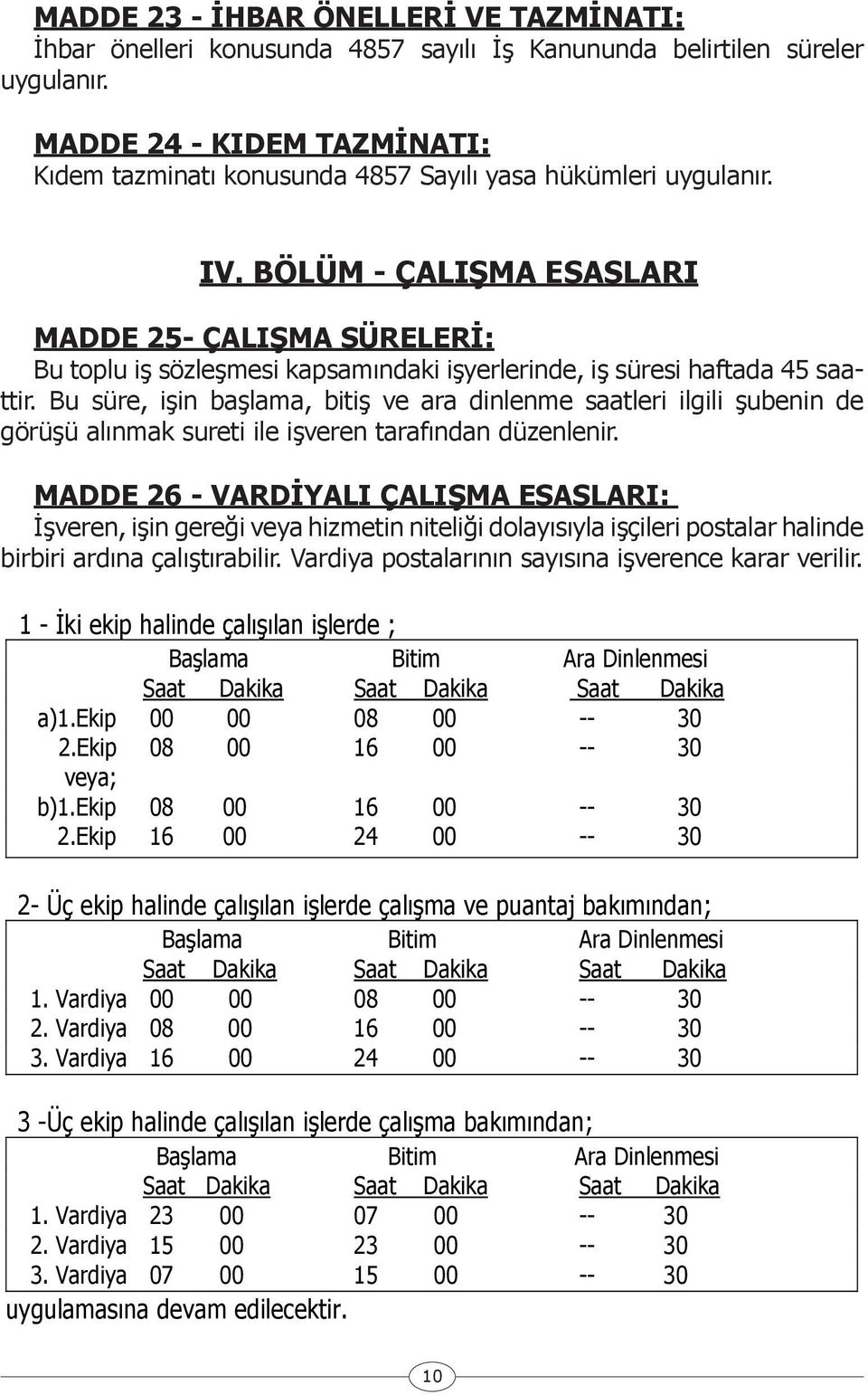 BÖLÜM - ÇALIŞMA ESASLARI MADDE 25- ÇALIŞMA SÜRELERİ: Bu toplu iş sözleşmesi kapsamındaki işyerlerinde, iş süresi haftada 45 saattir.