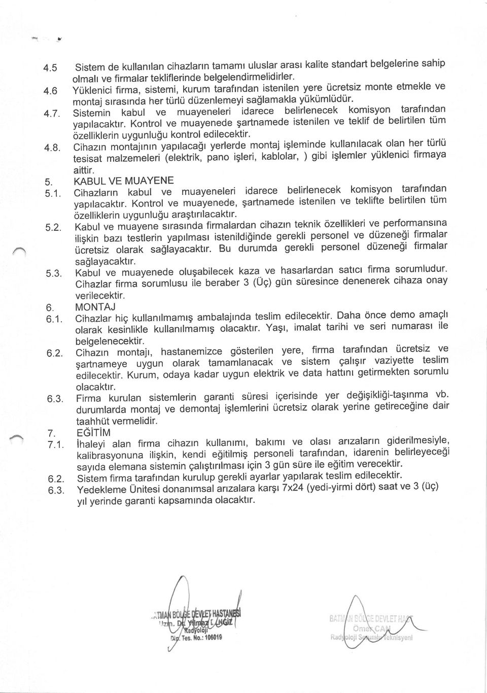 Sistemin kabul ve muayeneleri idarece belirlenecek komisyon taraftndan yaprlacaktrr. Kontrol ve muayenede gartnamede istenilen ve teklif de belirtilen tum ozelliklerin uygunlu$u kontrol edilecektir.