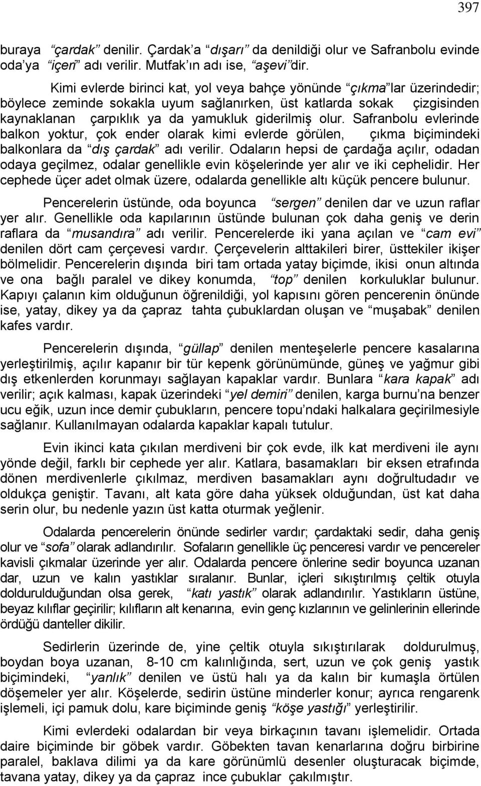 Safranbolu evlerinde balkon yoktur, çok ender olarak kimi evlerde görülen, çıkma biçimindeki balkonlara da dış çardak adı verilir.