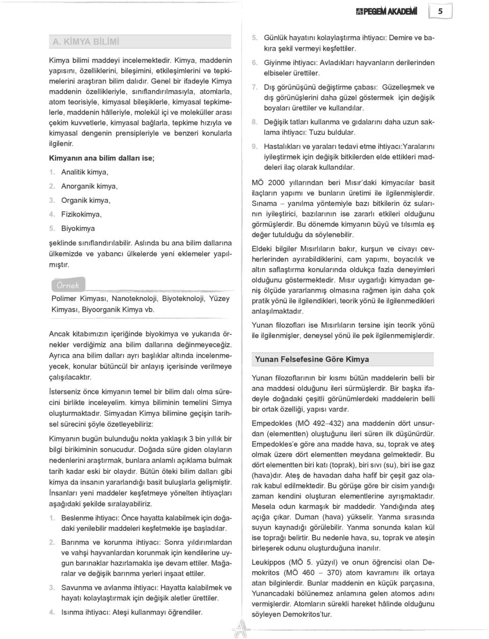 çekim kuvvetlerle, kimyasal bağlarla, tepkime hızıyla ve kimyasal dengenin prensipleriyle ve benzeri konularla ilgilenir. Kimyanın ana bilim dalları ise; 1. Analitik kimya, 2. Anorganik kimya, 3.