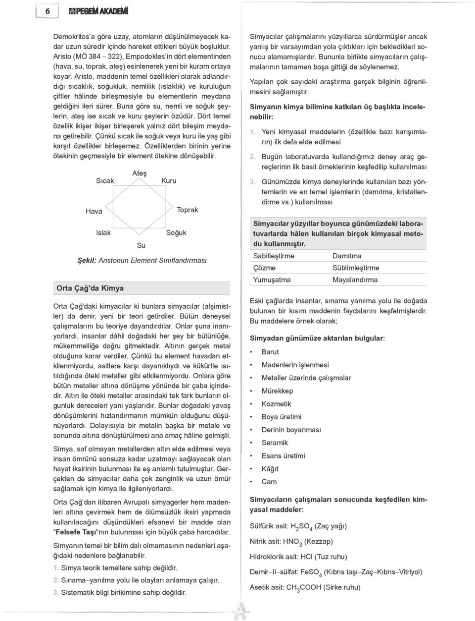 Aristo, maddenin temel özellikleri olarak adlandırdığı sıcaklık, soğukluk, nemlilik (ıslaklık) ve kuruluğun çiftler hâlinde birleşmesiyle bu elementlerin meydana geldiğini ileri sürer.