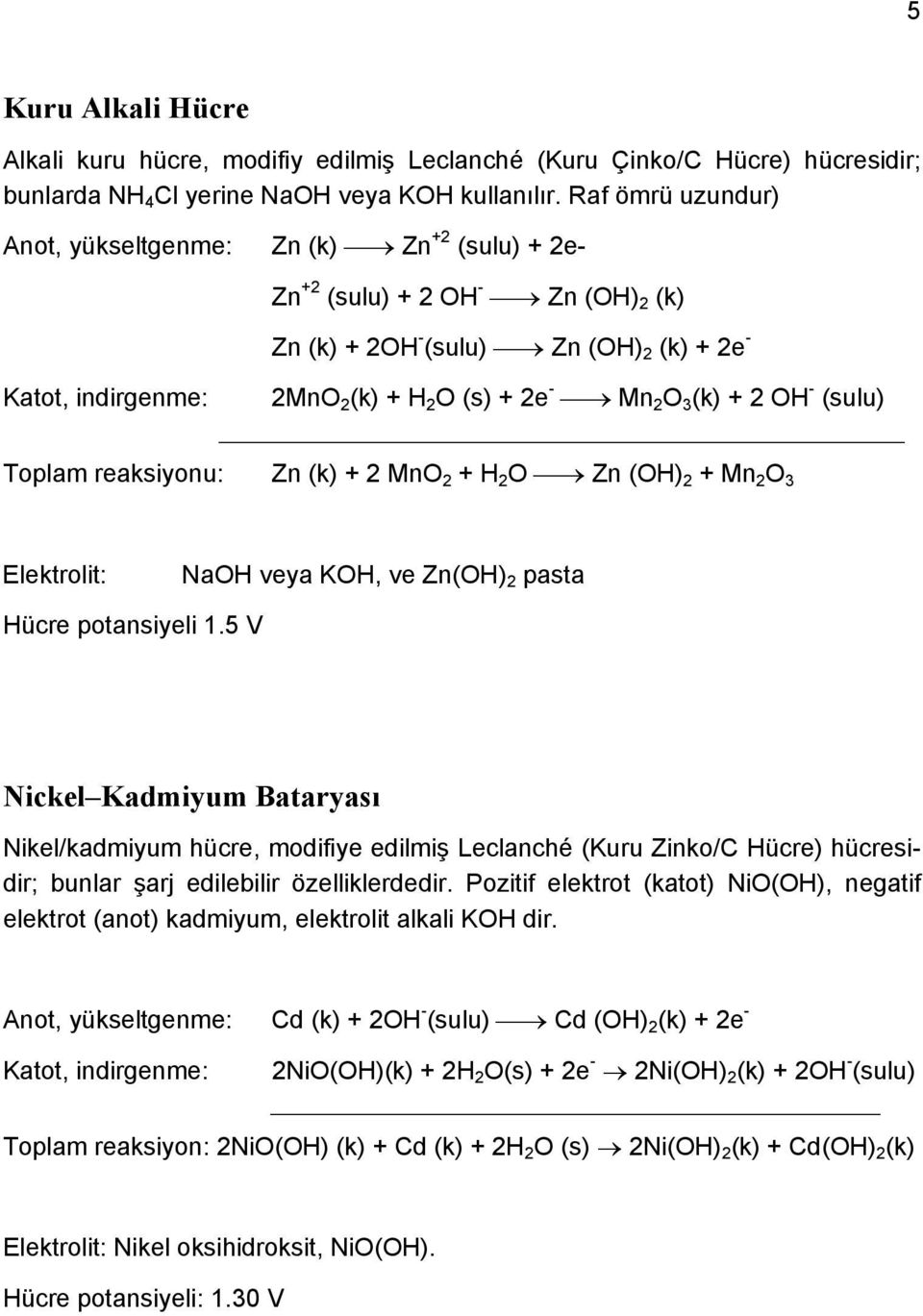 + 2 OH - (sulu) Toplam reaksiyonu: Zn (k) + 2 MnO 2 + H 2 O Zn (OH) 2 + Mn 2 O 3 Elektrolit: NaOH veya KOH, ve Zn(OH) 2 pasta Hücre potansiyeli 1.