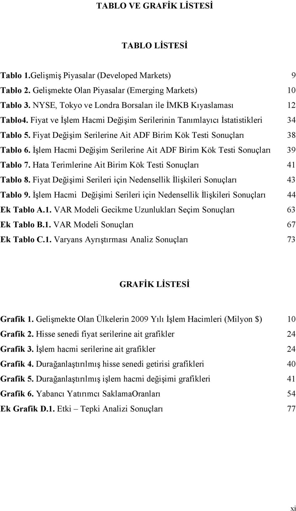 Fiyat Değişim Serilerine Ait ADF Birim Kök Testi Sonuçları 38 Tablo 6. Đşlem Hacmi Değişim Serilerine Ait ADF Birim Kök Testi Sonuçları 39 Tablo 7.