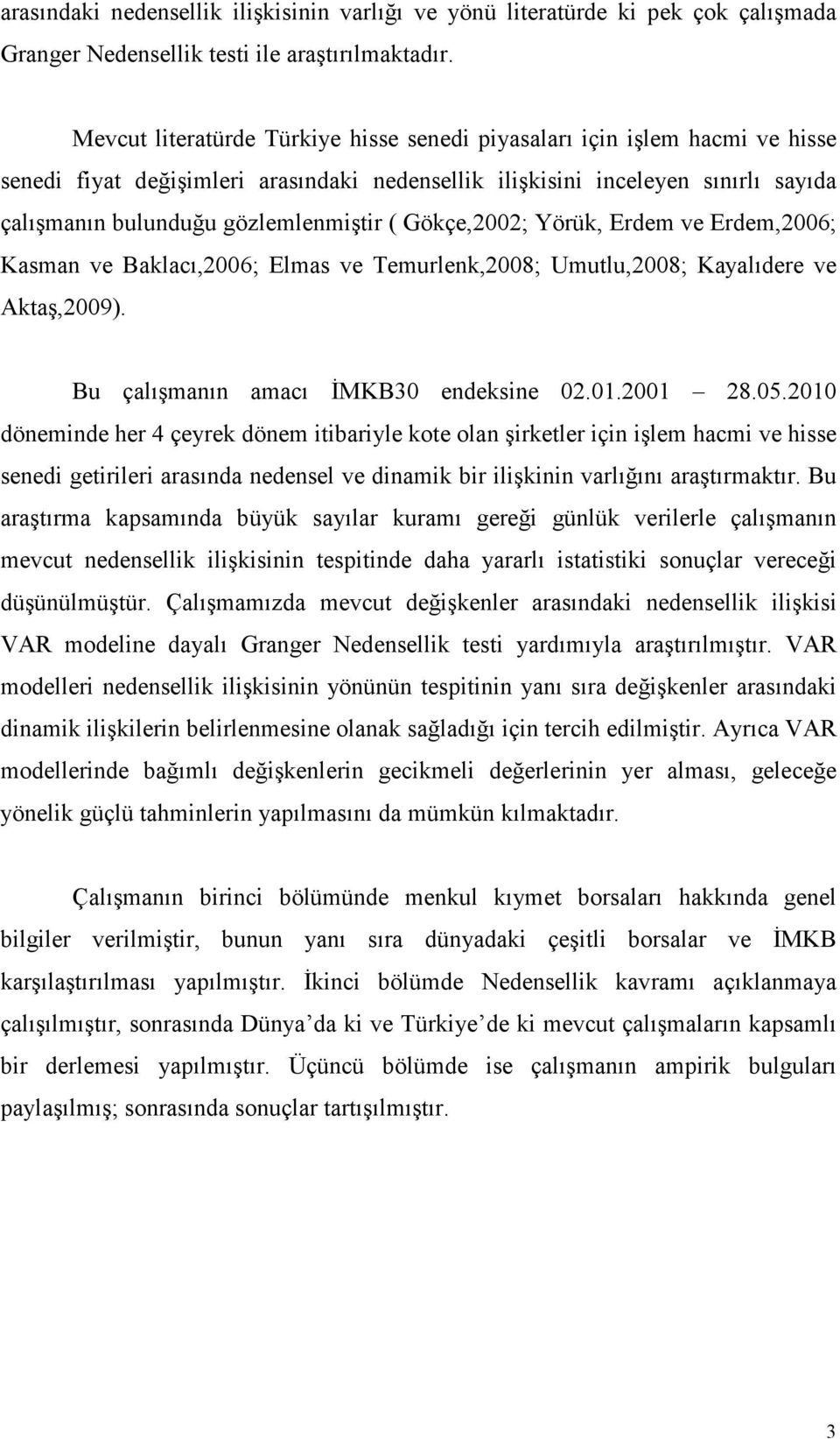 Gökçe,2002; Yörük, Erdem ve Erdem,2006; Kasman ve Baklacı,2006; Elmas ve Temurlenk,2008; Umutlu,2008; Kayalıdere ve Aktaş,2009). Bu çalışmanın amacı ĐMKB30 endeksine 02.01.2001 28.05.